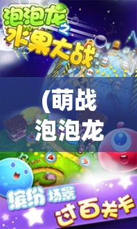 (萌战泡泡龙游戏) 泡泡龙萌星大作战：家长指南篇 | 如何与孩子一起享受游戏的乐趣并培养责任感